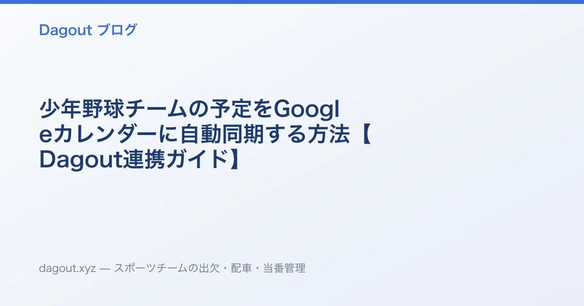 少年野球チームの予定をGoogleカレンダーに自動同期する方法【Dagout連携ガイド】